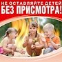 Не оставляйте детей одних, без присмотра взрослых!