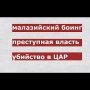 Малазийский боинг, преступления власти и расследование убийства журналистов в ЦАР