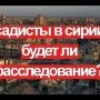 Садисты в Сирии. Будет ли расследование?